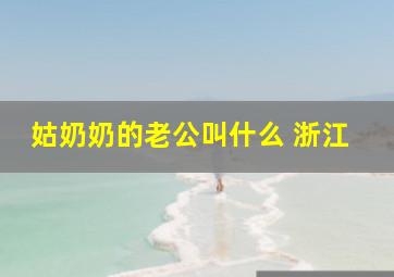 姑奶奶的老公叫什么 浙江